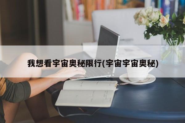 我想看宇宙奥秘限行(宇宙宇宙奥秘)