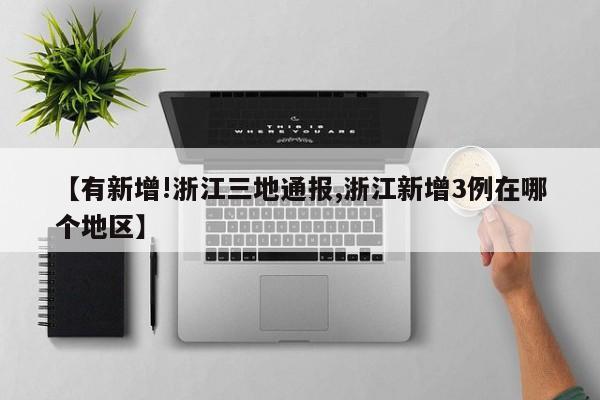 【有新增!浙江三地通报,浙江新增3例在哪个地区】