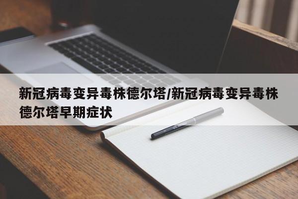 新冠病毒变异毒株德尔塔/新冠病毒变异毒株德尔塔早期症状