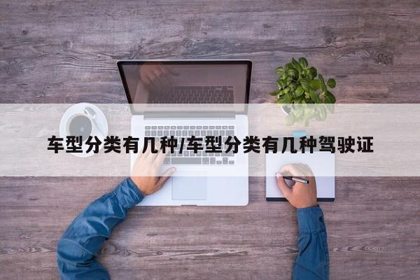 车型分类有几种/车型分类有几种驾驶证