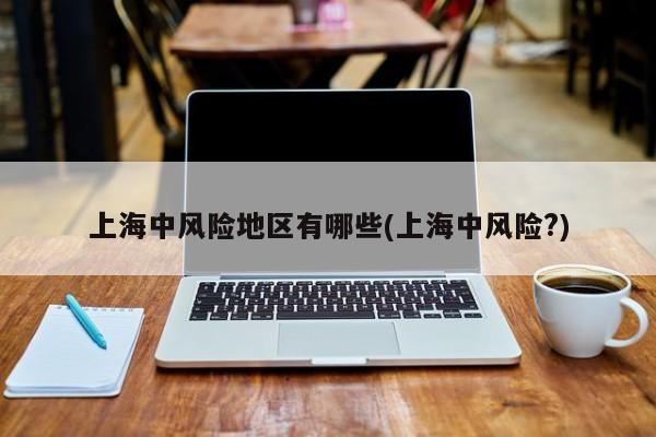 上海中风险地区有哪些(上海中风险?)
