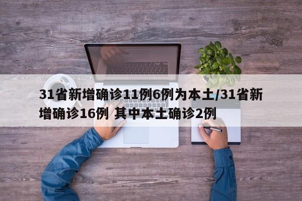 31省新增确诊11例6例为本土/31省新增确诊16例 其中本土确诊2例