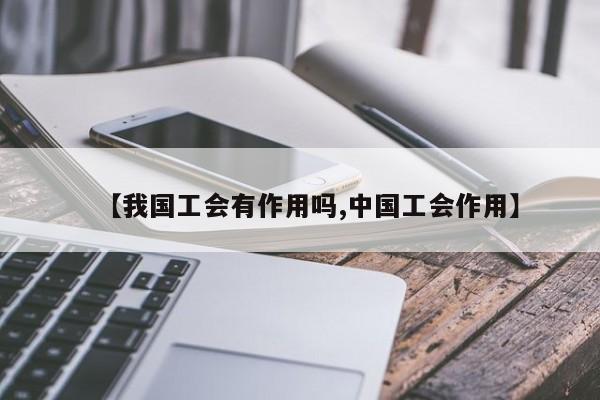 【我国工会有作用吗,中国工会作用】