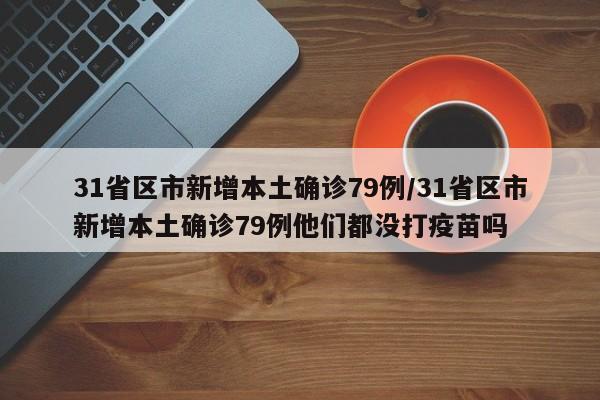 31省区市新增本土确诊79例/31省区市新增本土确诊79例他们都没打疫苗吗