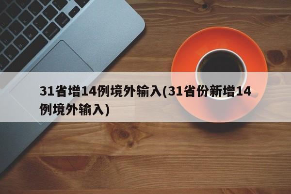 31省增14例境外输入(31省份新增14例境外输入)