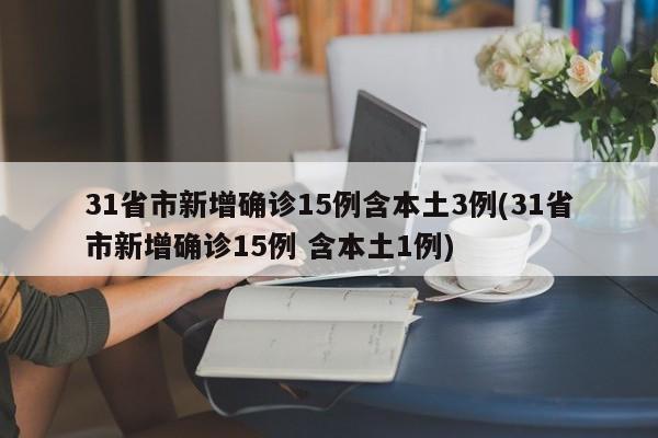 31省市新增确诊15例含本土3例(31省市新增确诊15例 含本土1例)