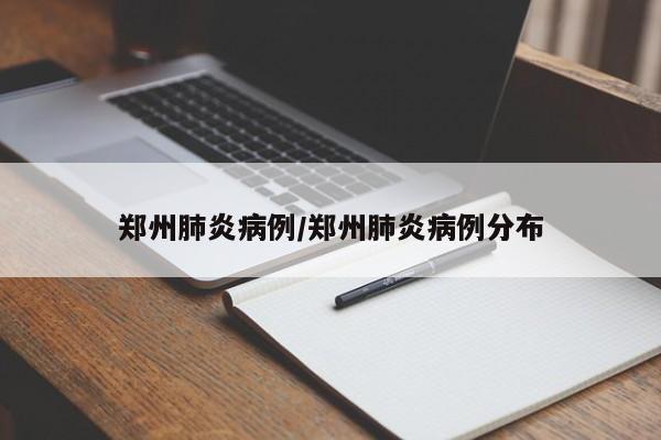 郑州肺炎病例/郑州肺炎病例分布