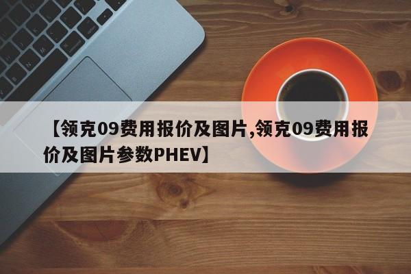 【领克09费用报价及图片,领克09费用报价及图片参数PHEV】
