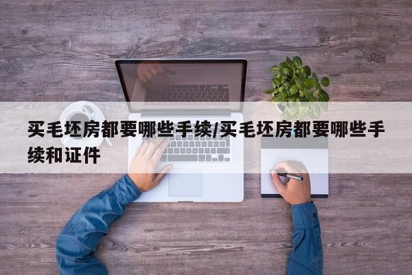 买毛坯房都要哪些手续/买毛坯房都要哪些手续和证件