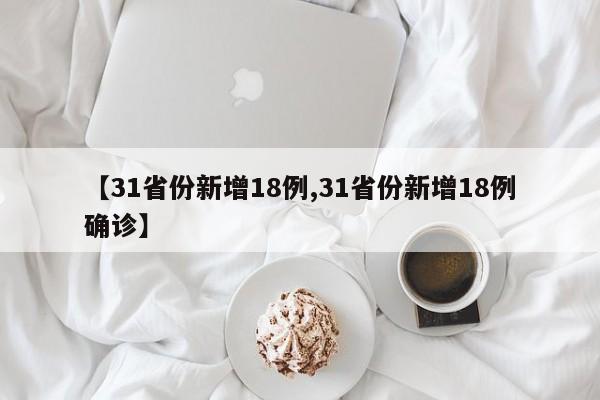 【31省份新增18例,31省份新增18例确诊】