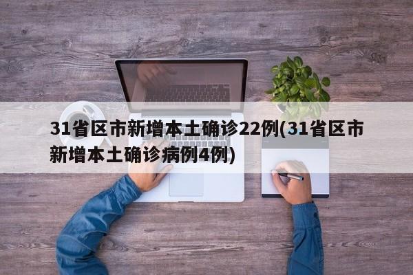 31省区市新增本土确诊22例(31省区市新增本土确诊病例4例)