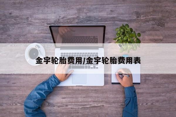 金宇轮胎费用/金宇轮胎费用表