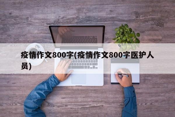 疫情作文800字(疫情作文800字医护人员)