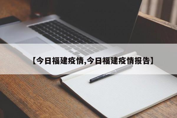 【今日福建疫情,今日福建疫情报告】