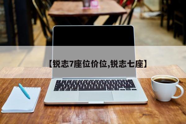 【锐志7座位价位,锐志七座】