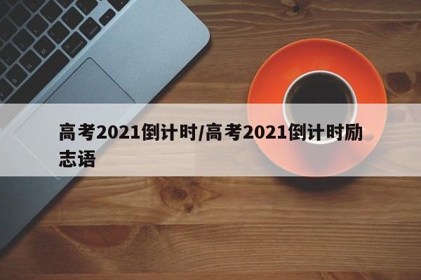 高考2021倒计时/高考2021倒计时励志语