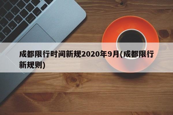 成都限行时间新规2020年9月(成都限行新规则)