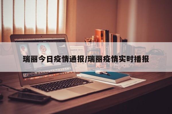 瑞丽今日疫情通报/瑞丽疫情实时播报