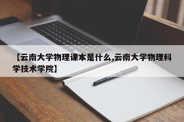 【云南大学物理课本是什么,云南大学物理科学技术学院】