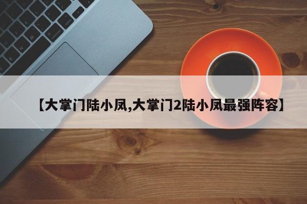 【大掌门陆小凤,大掌门2陆小凤最强阵容】