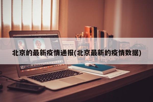 北京的最新疫情通报(北京最新的疫情数据)