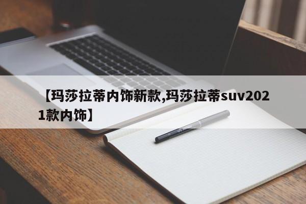 【玛莎拉蒂内饰新款,玛莎拉蒂suv2021款内饰】