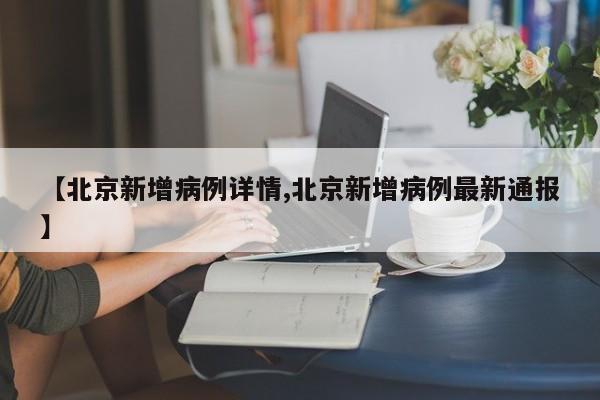 【北京新增病例详情,北京新增病例最新通报】