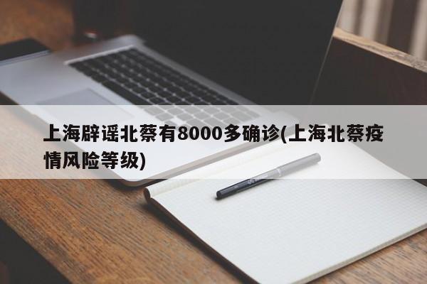 上海辟谣北蔡有8000多确诊(上海北蔡疫情风险等级)