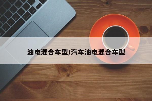 油电混合车型/汽车油电混合车型