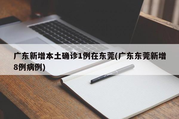 广东新增本土确诊1例在东莞(广东东莞新增8例病例)