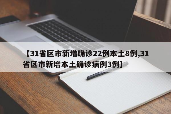 【31省区市新增确诊22例本土8例,31省区市新增本土确诊病例3例】