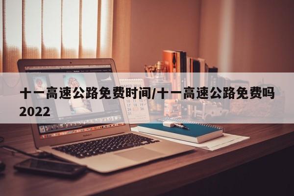 十一高速公路免费时间/十一高速公路免费吗2022
