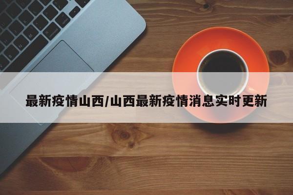 最新疫情山西/山西最新疫情消息实时更新