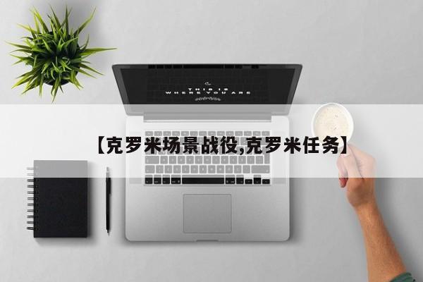 【克罗米场景战役,克罗米任务】