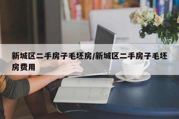 新城区二手房子毛坯房/新城区二手房子毛坯房费用