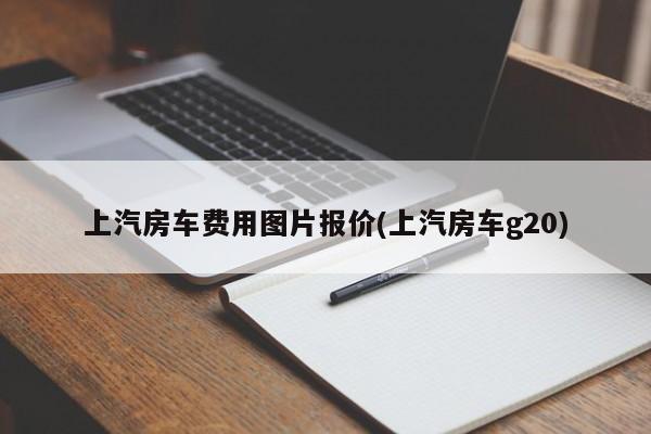 上汽房车费用图片报价(上汽房车g20)