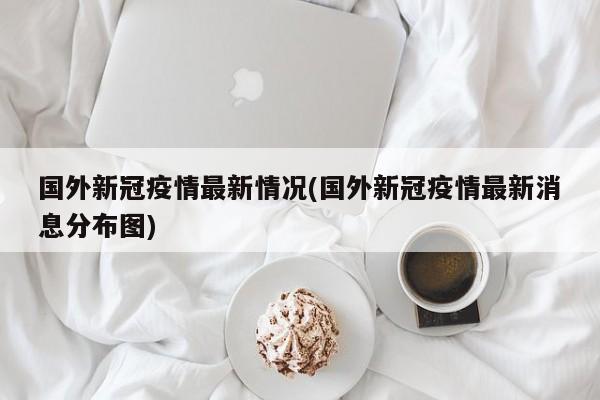 国外新冠疫情最新情况(国外新冠疫情最新消息分布图)