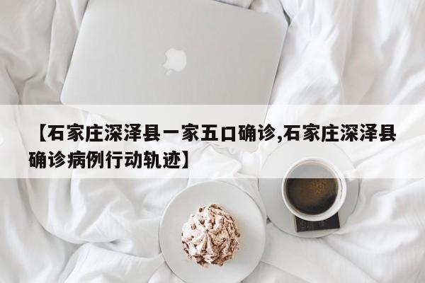 【石家庄深泽县一家五口确诊,石家庄深泽县确诊病例行动轨迹】