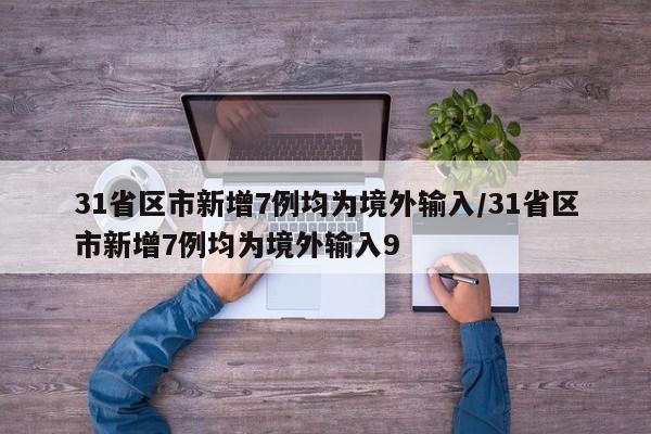 31省区市新增7例均为境外输入/31省区市新增7例均为境外输入9