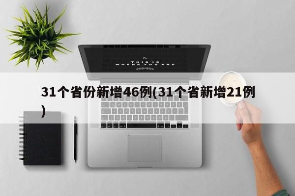 31个省份新增46例(31个省新增21例)