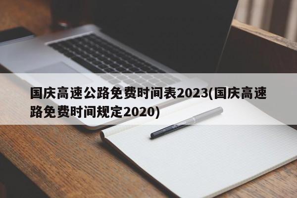 国庆高速公路免费时间表2023(国庆高速路免费时间规定2020)