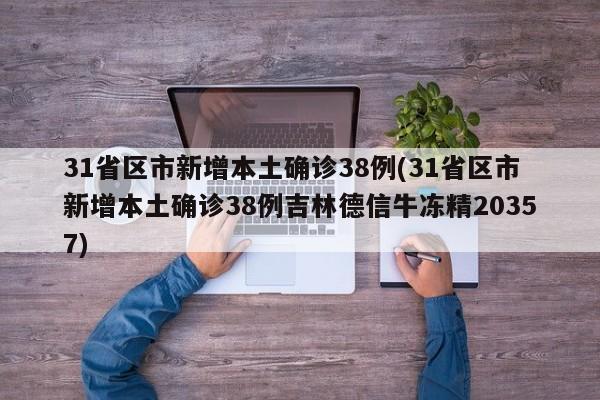 31省区市新增本土确诊38例(31省区市新增本土确诊38例吉林德信牛冻精20357)