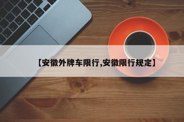 【安徽外牌车限行,安徽限行规定】