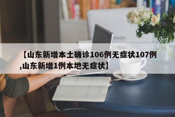 【山东新增本土确诊106例无症状107例,山东新增1例本地无症状】