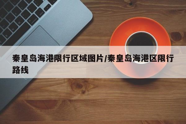 秦皇岛海港限行区域图片/秦皇岛海港区限行路线