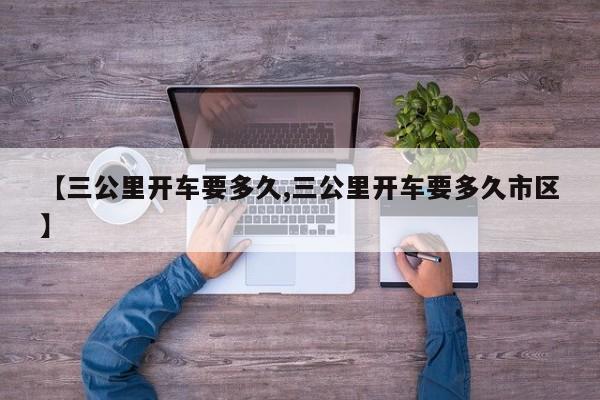 【三公里开车要多久,三公里开车要多久市区】
