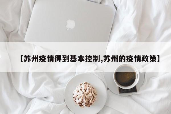 【苏州疫情得到基本控制,苏州的疫情政策】