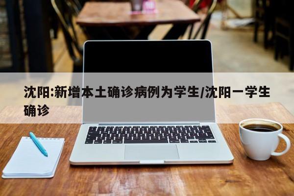 沈阳:新增本土确诊病例为学生/沈阳一学生确诊