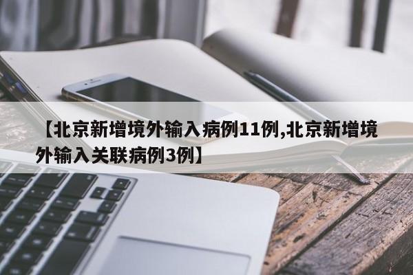 【北京新增境外输入病例11例,北京新增境外输入关联病例3例】