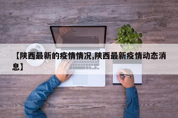 【陕西最新的疫情情况,陕西最新疫情动态消息】